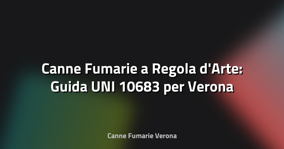 🔥 Canne Fumarie a Regola d'Arte: Guida UNI 10683 per Verona