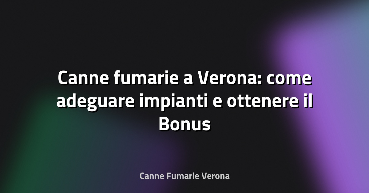 🔥 Canne fumarie a Verona: come adeguare impianti e ottenere il Bonus 2025