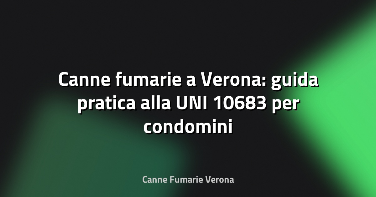🔥 Canne fumarie a Verona: guida pratica alla UNI 10683 per condomini e case