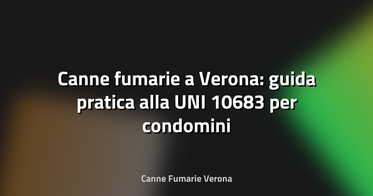 🔥 Canne fumarie a Verona: guida pratica alla UNI 10683 per condomini e proprietari