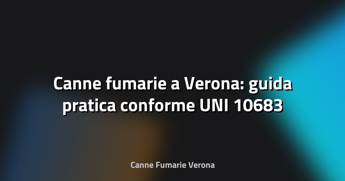 🔥 Canne fumarie a Verona: guida pratica conforme UNI 10683