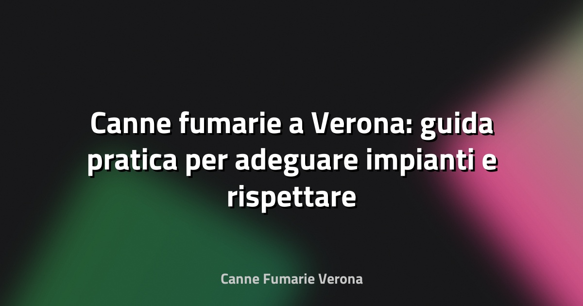 🔥 Canne fumarie a Verona: guida pratica per adeguare impianti e rispettare la UNI 10683