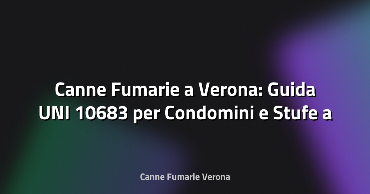 🔥 Canne Fumarie a Verona: Guida UNI 10683 per Condomini e Stufe a Pellet