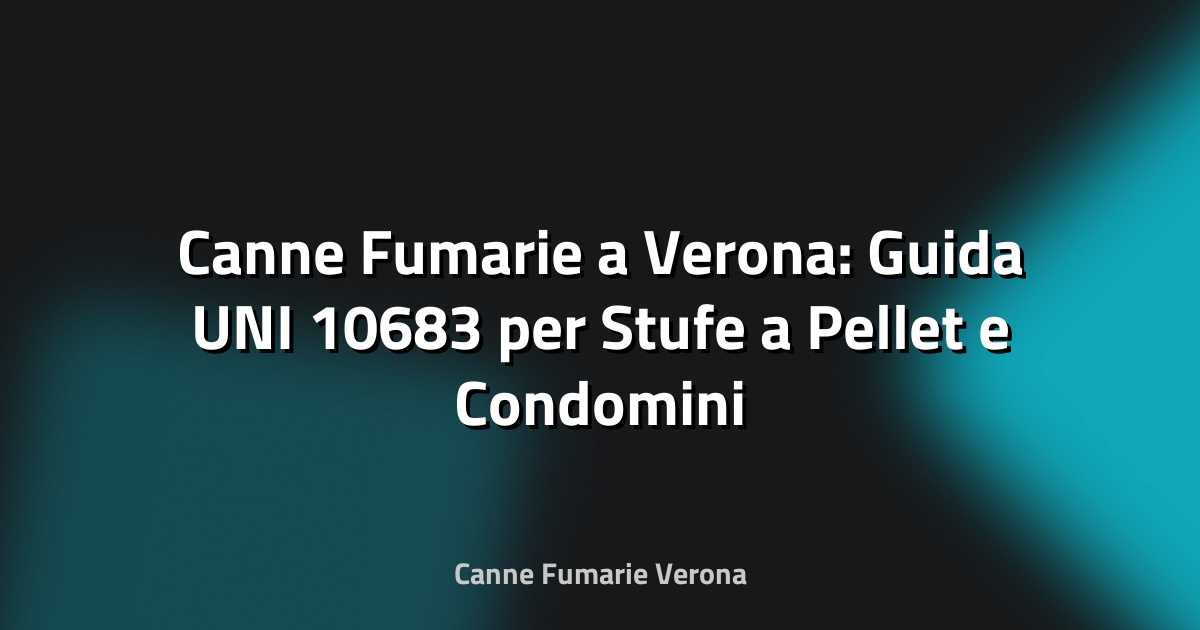 🔥 Canne Fumarie a Verona: Guida UNI 10683 per Stufe a Pellet e Condomini