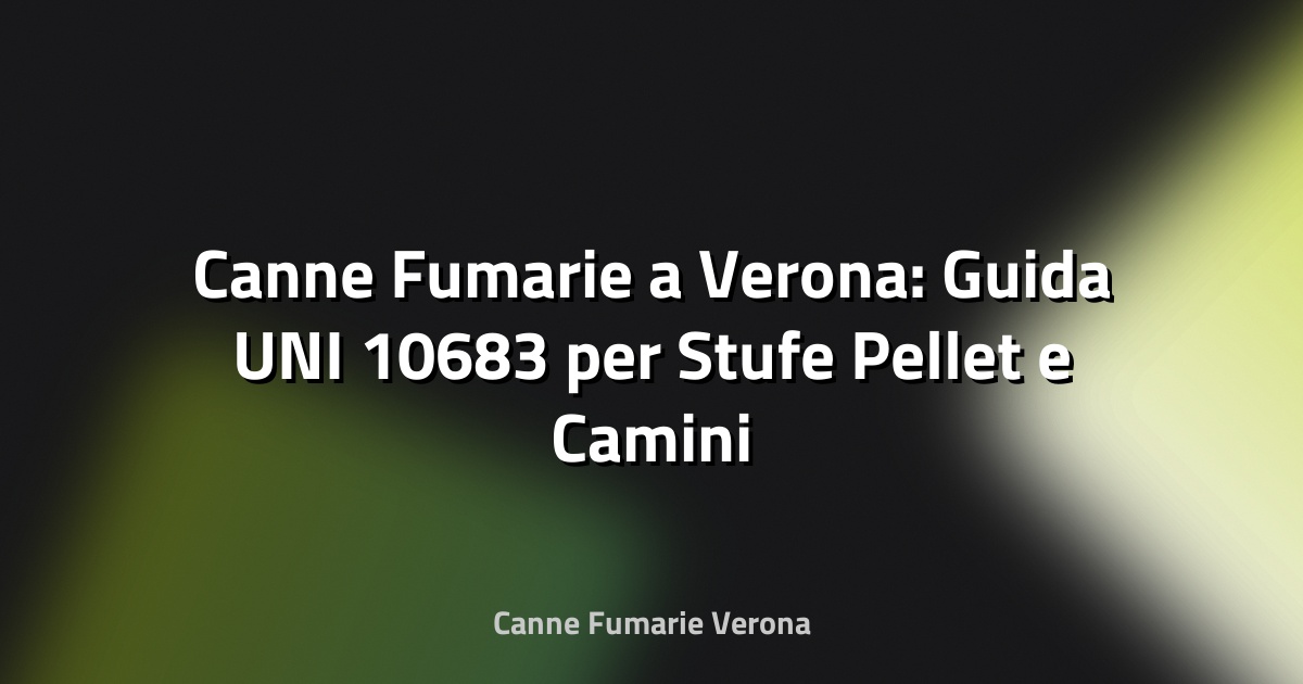 🔥 Canne Fumarie a Verona: Guida UNI 10683 per Stufe Pellet e Camini Condominiali