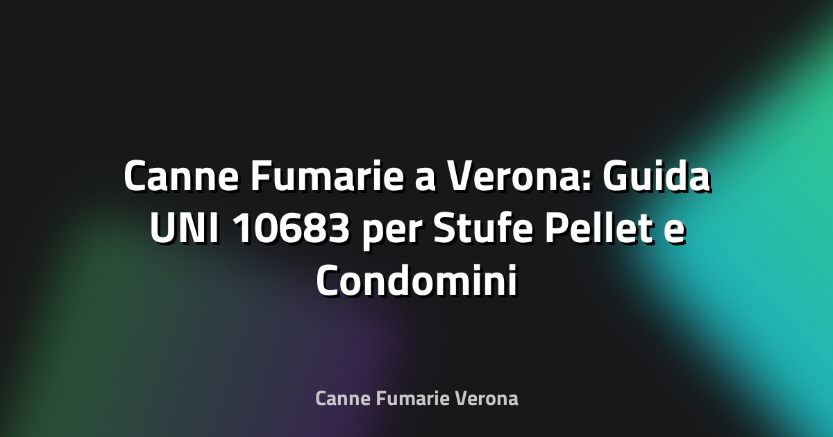 🔥 Canne Fumarie a Verona: Guida UNI 10683 per Stufe Pellet e Condomini