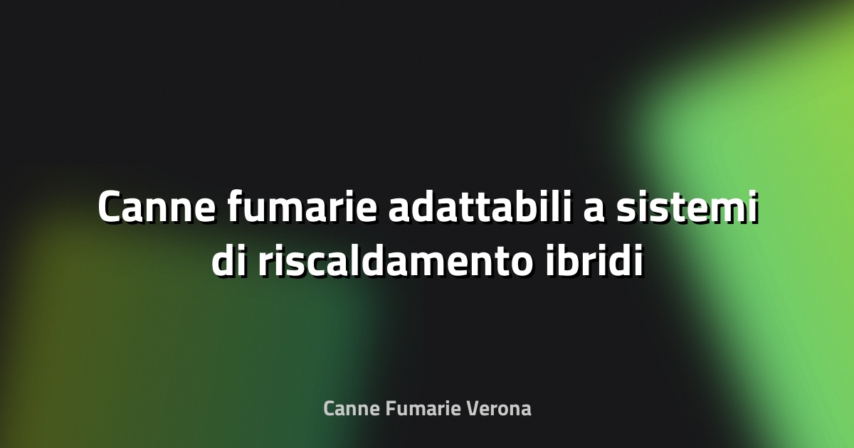 🔥 Canne fumarie adattabili a sistemi di riscaldamento ibridi