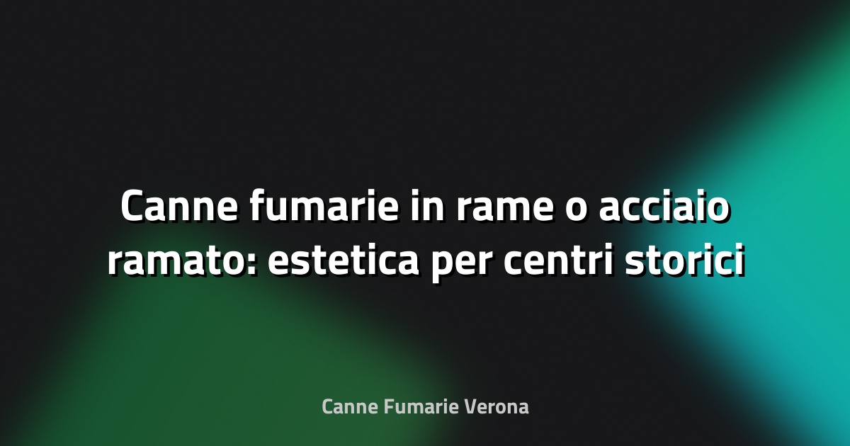 Canne fumarie in rame o acciaio ramato: estetica per centri storici