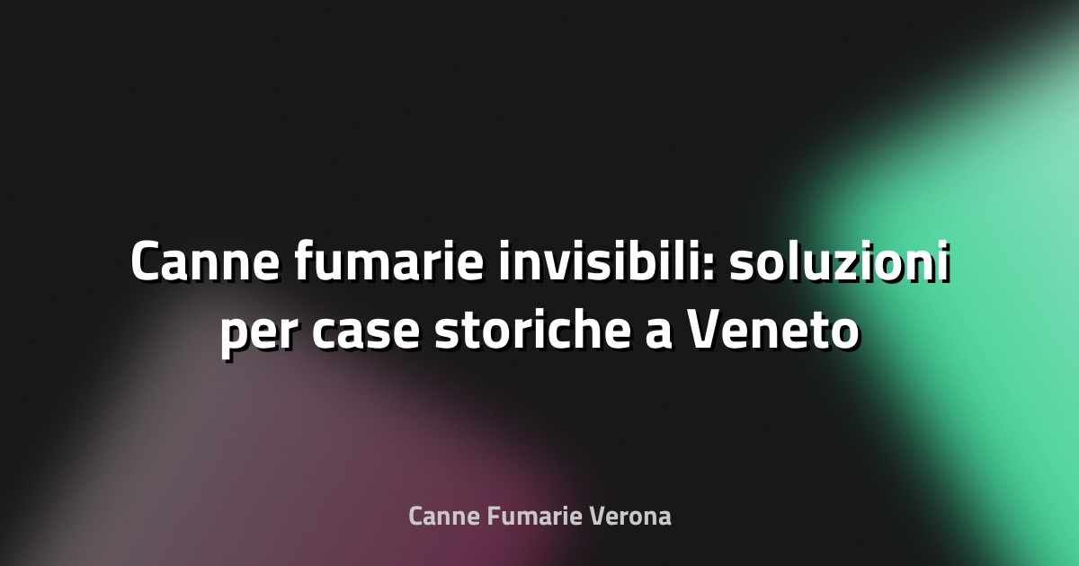 🔥 Canne fumarie invisibili: soluzioni per case storiche a Veneto