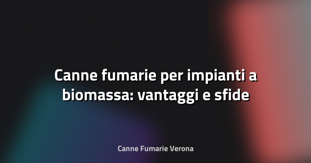 🔥 Canne fumarie per impianti a biomassa: vantaggi e sfide