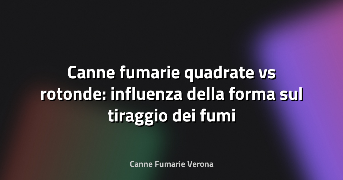 Canne fumarie quadrate vs rotonde: influenza della forma sul tiraggio dei fumi