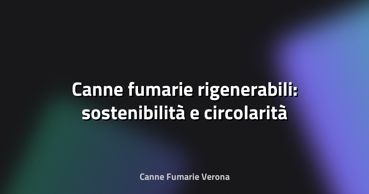 🔥 Canne fumarie rigenerabili: sostenibilità e circolarità