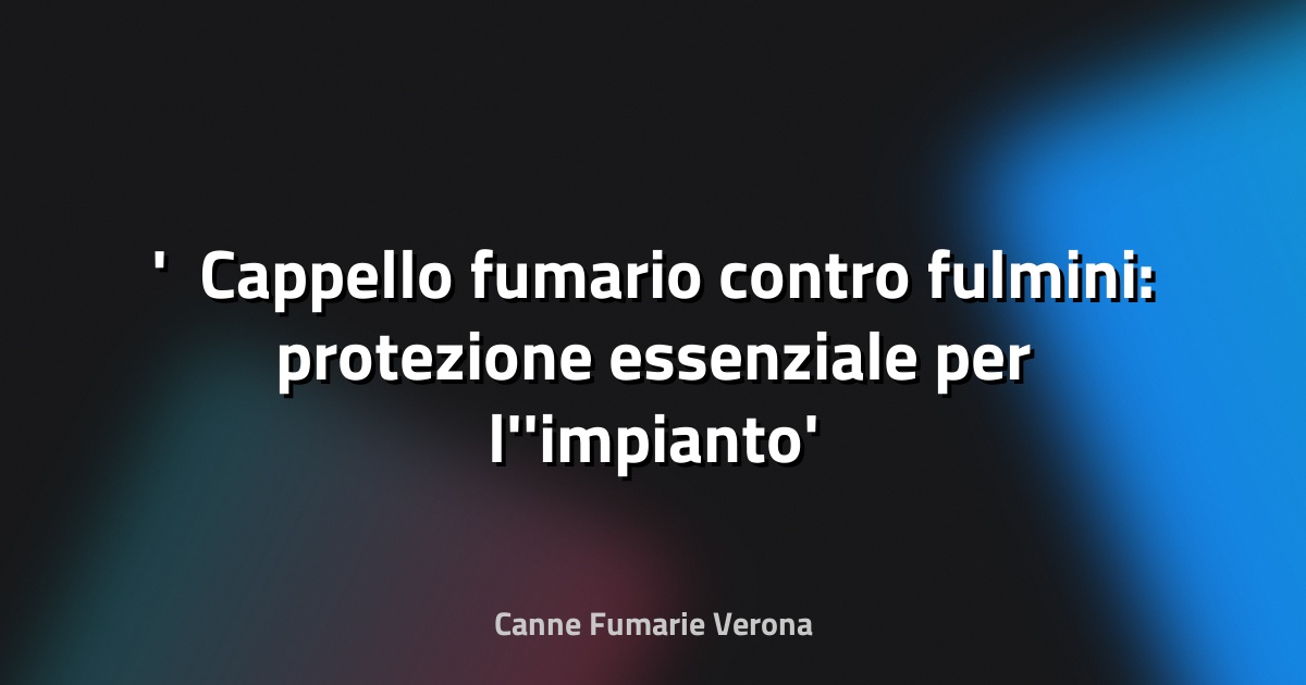 ⚡ Cappello fumario contro fulmini: protezione essenziale per l'impianto