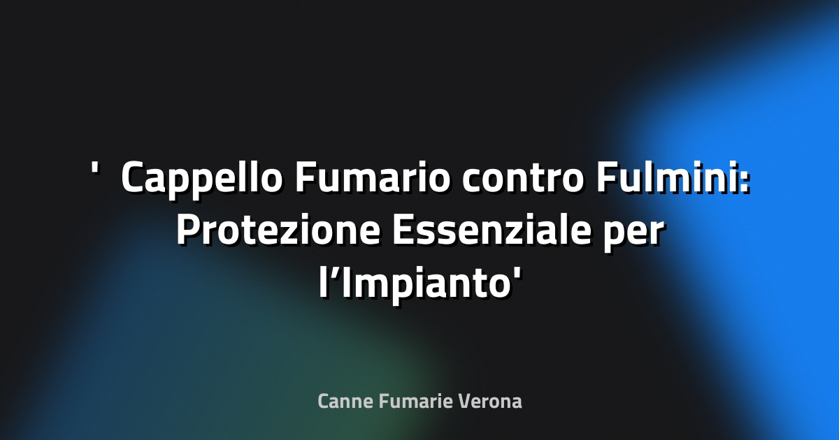 ⚡ Cappello Fumario contro Fulmini: Protezione Essenziale per l’Impianto