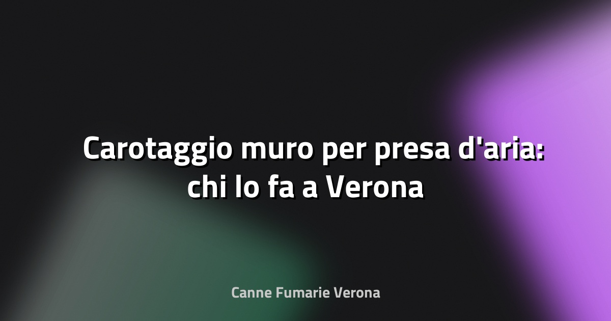 🛠️ Carotaggio muro per presa d'aria: chi lo fa a Verona