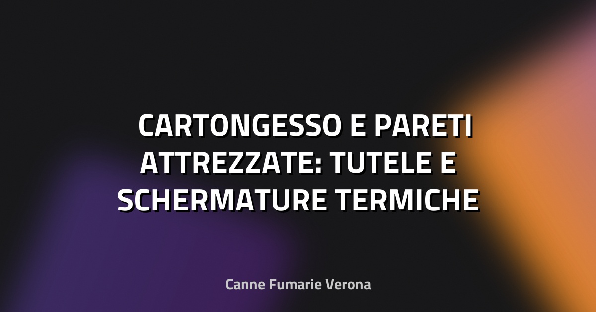 🛠️ CARTONGESSO E PARETI ATTREZZATE: TUTELE E SCHERMATURE TERMICHE