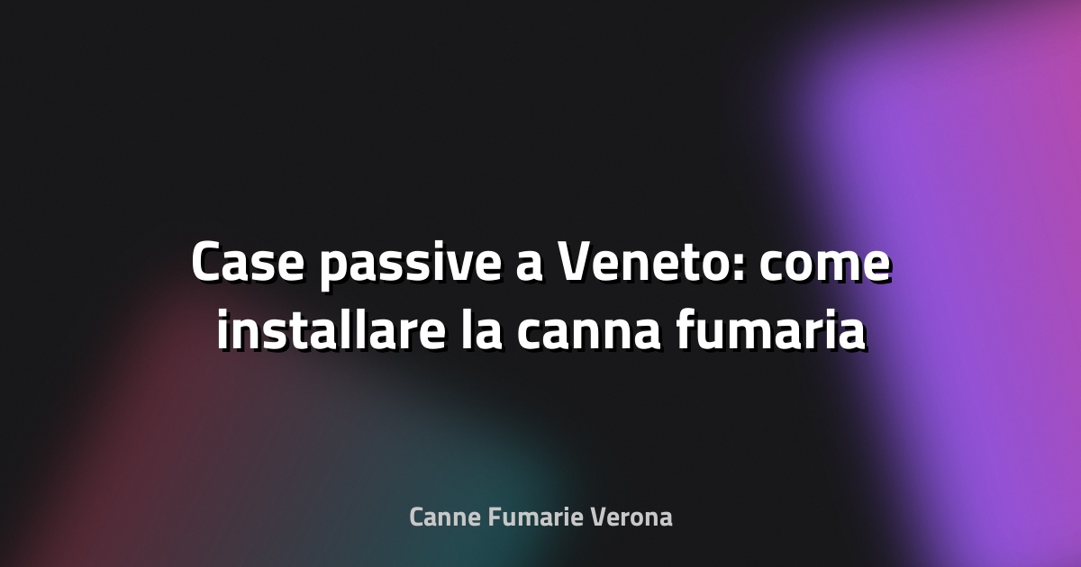 🔥 Case passive a Veneto: come installare la canna fumaria