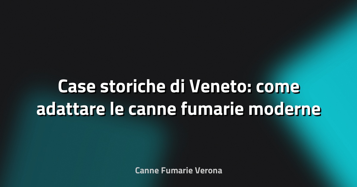 🔥 Case storiche di Veneto: come adattare le canne fumarie moderne
