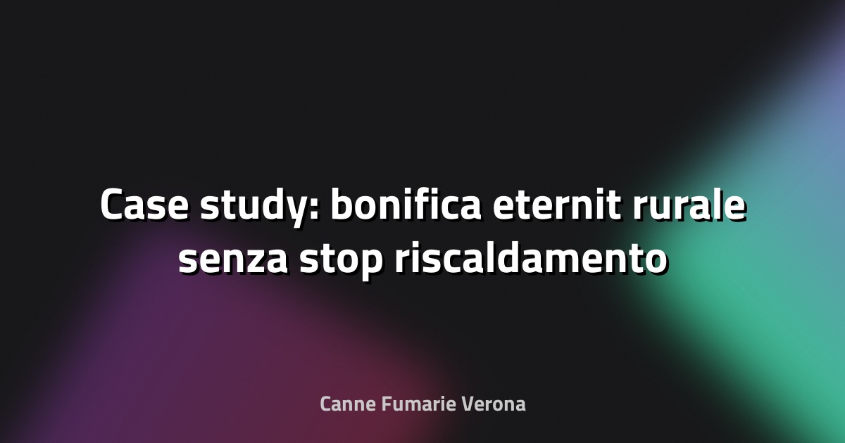 🏠 Case study: bonifica eternit rurale senza stop riscaldamento