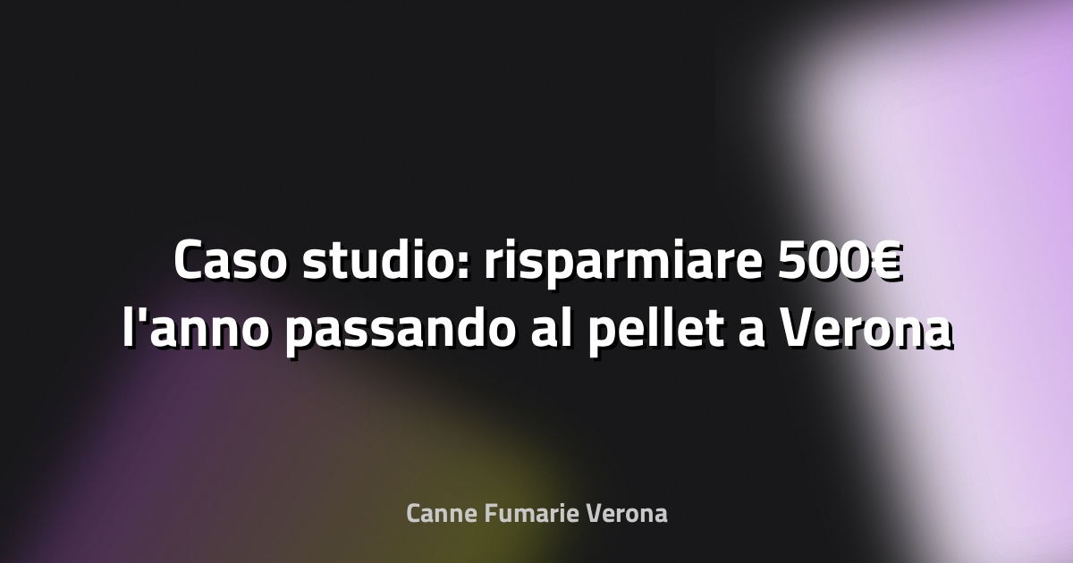 🔥 Caso studio: risparmiare 500€ l'anno passando al pellet a Verona