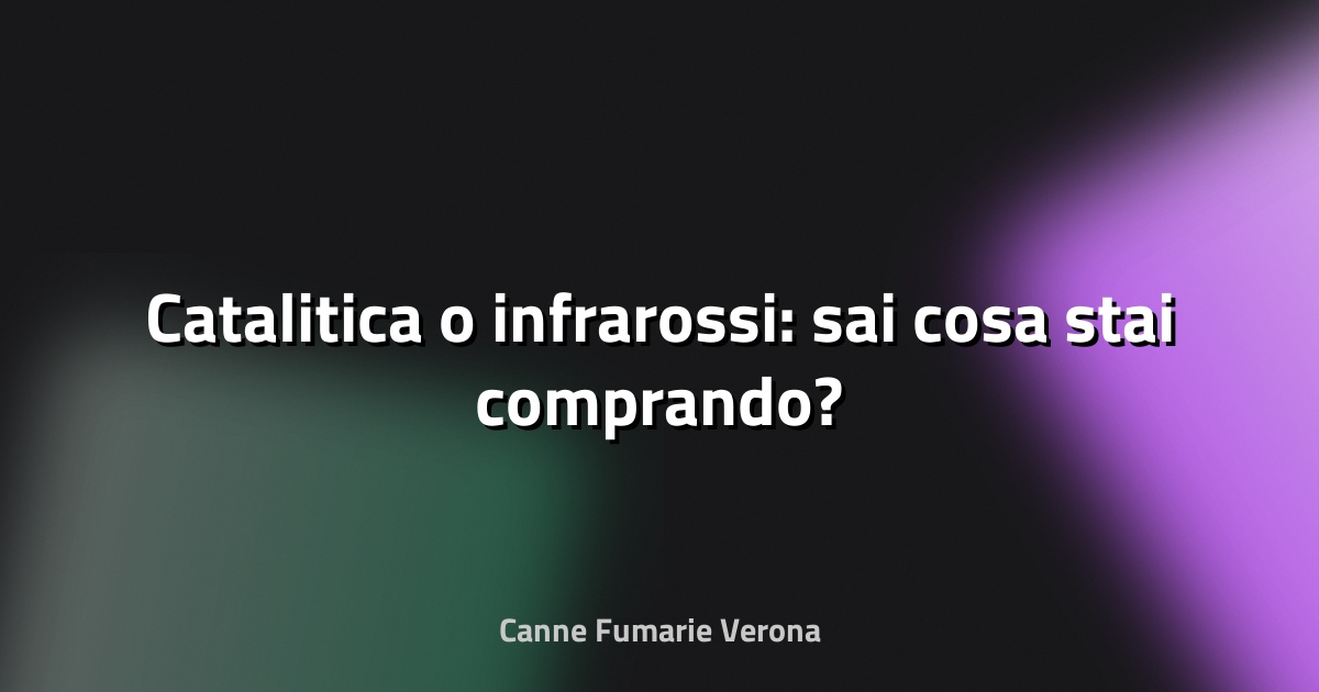 🔥 Catalitica o infrarossi: sai cosa stai comprando?