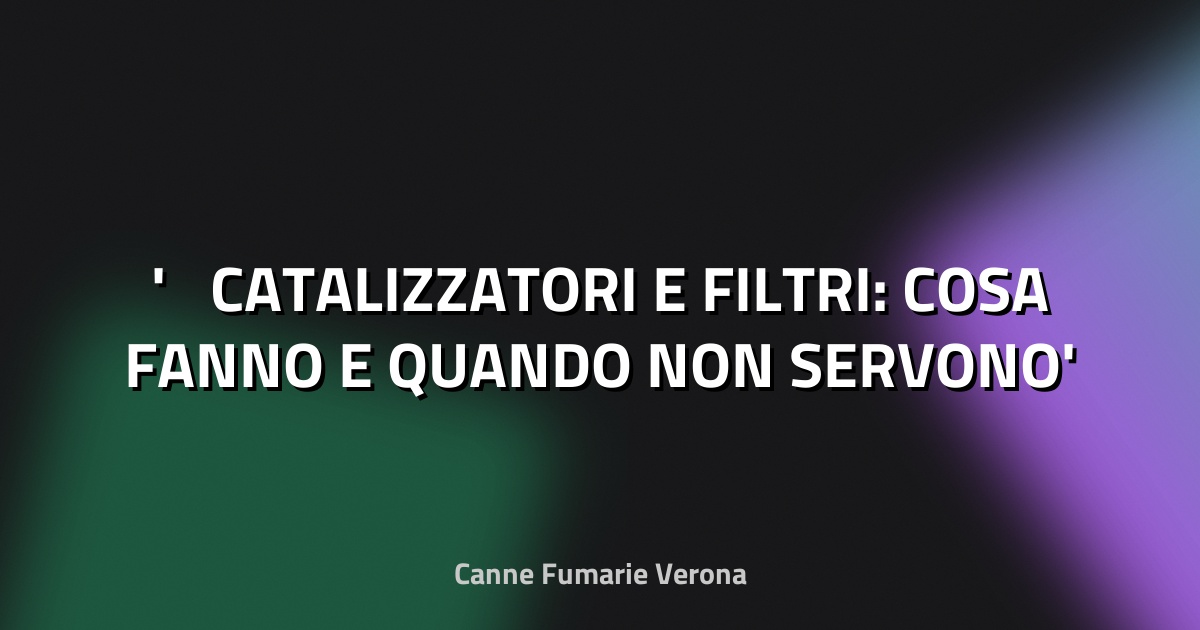♻️ CATALIZZATORI E FILTRI: COSA FANNO E QUANDO NON SERVONO