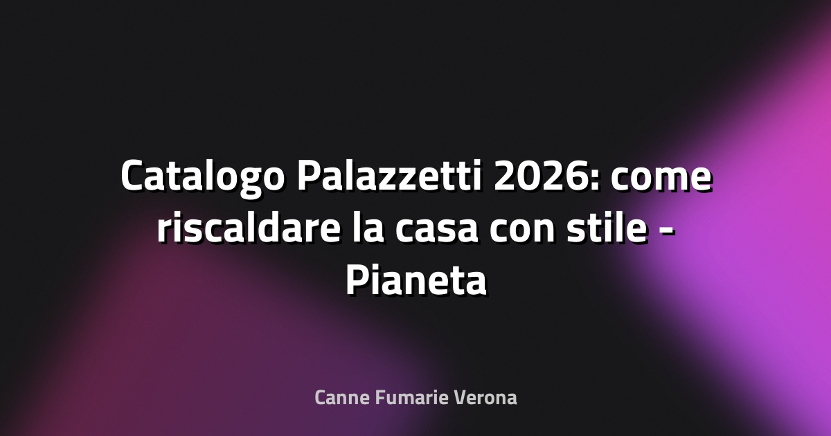 🔥 Catalogo Palazzetti 2026: come riscaldare la casa con stile - Pianeta Design