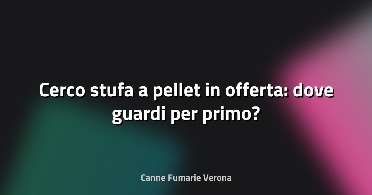 🔥 Cerco stufa a pellet in offerta: dove guardi per primo?