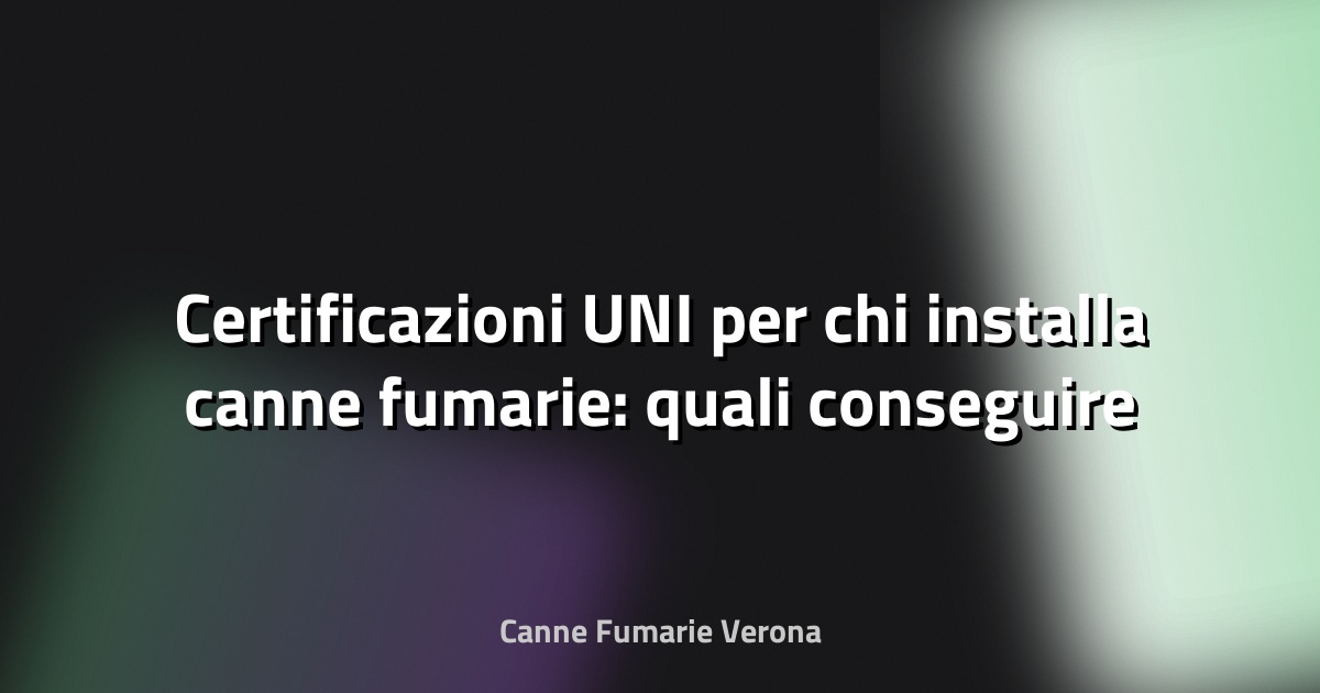 🔥 Certificazioni UNI per chi installa canne fumarie: quali conseguire
