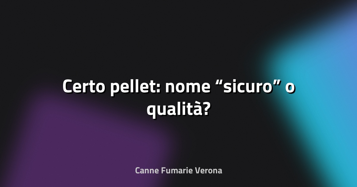🔥 Certo pellet: nome “sicuro” o qualità?