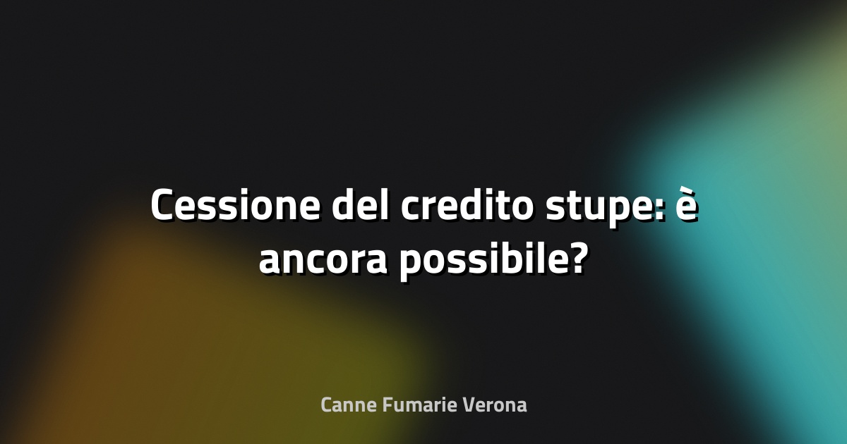 🔥 Cessione del credito stupe: è ancora possibile?
