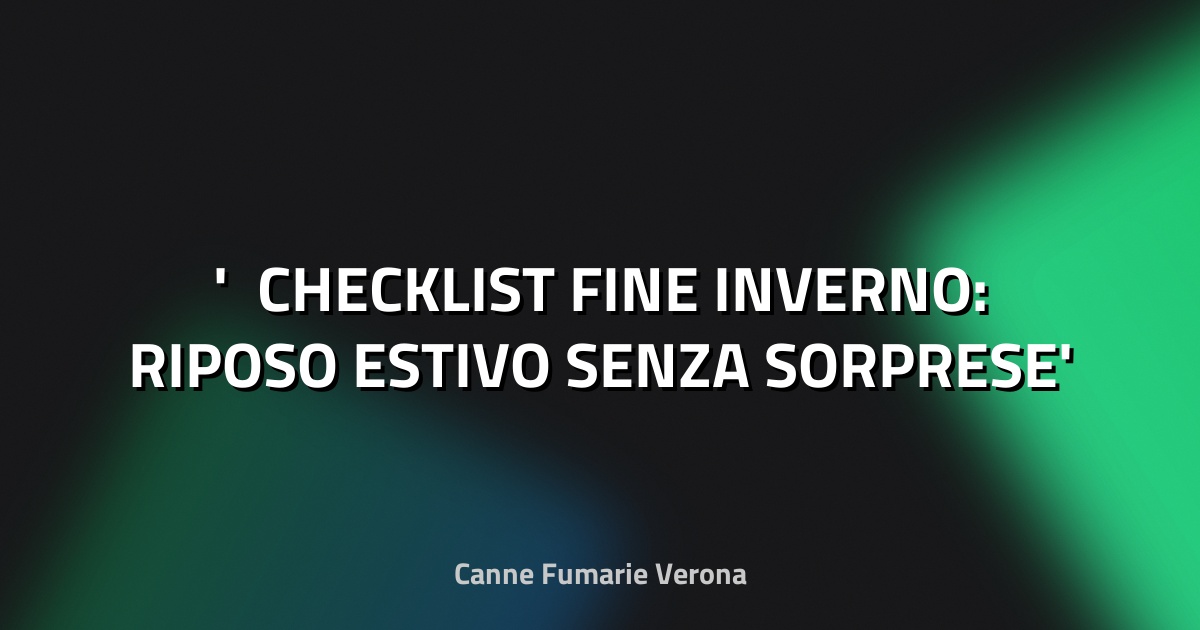 ❄️ CHECKLIST FINE INVERNO: RIPOSO ESTIVO SENZA SORPRESE