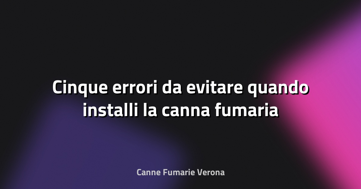 🔥 Cinque errori da evitare quando installi la canna fumaria
