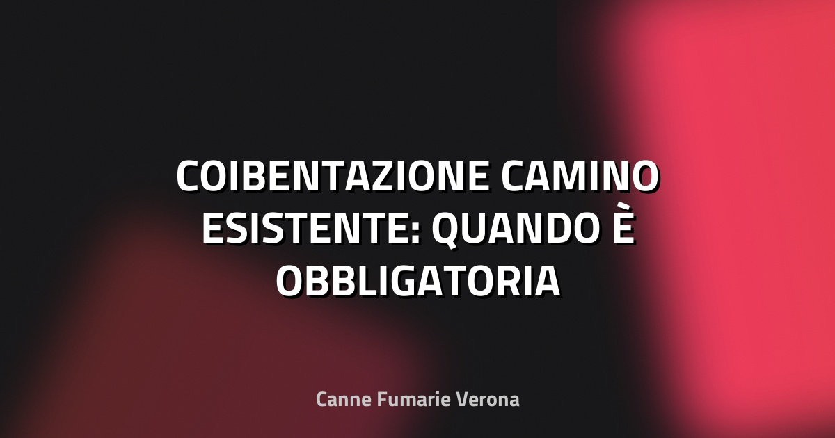 🔥 COIBENTAZIONE CAMINO ESISTENTE: QUANDO È OBBLIGATORIA