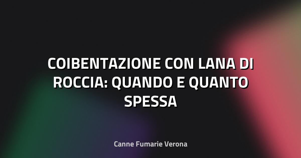🔥 COIBENTAZIONE CON LANA DI ROCCIA: QUANDO E QUANTO SPESSA