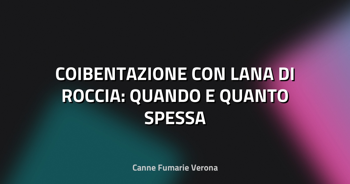 🧱 COIBENTAZIONE CON LANA DI ROCCIA: QUANDO E QUANTO SPESSA