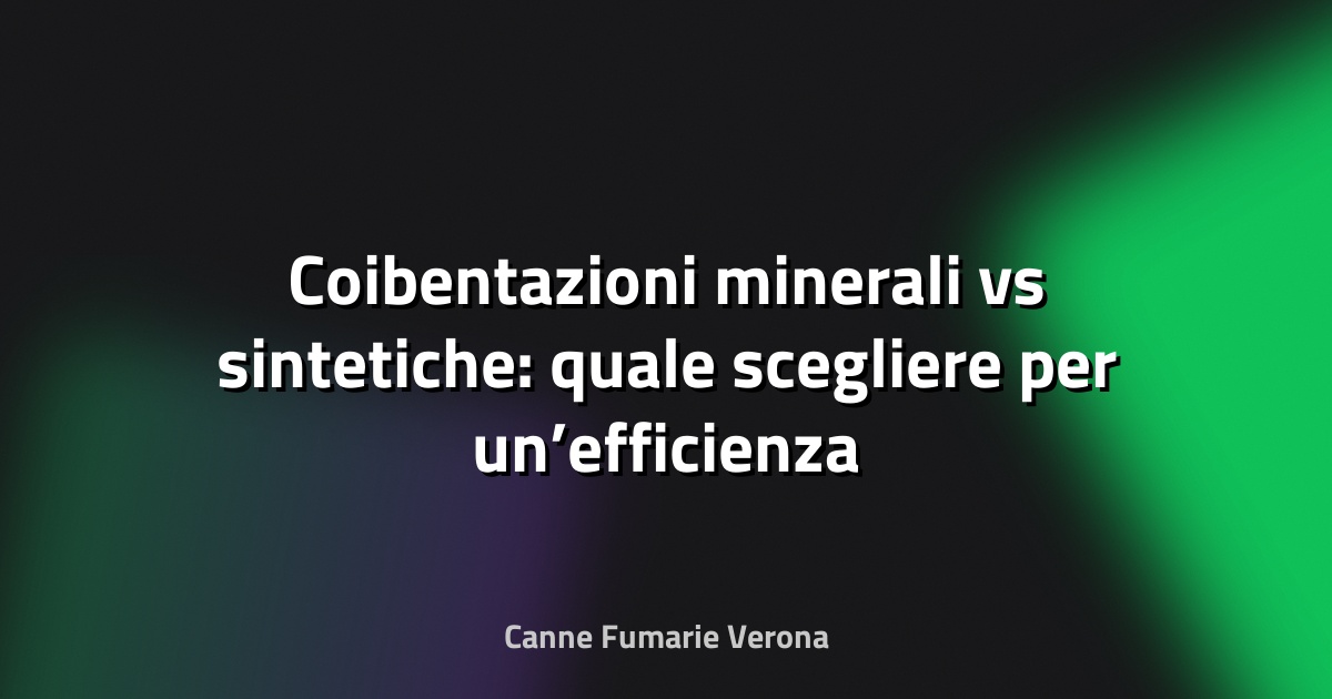 🧱 Coibentazioni minerali vs sintetiche: quale scegliere per un’efficienza superiore?