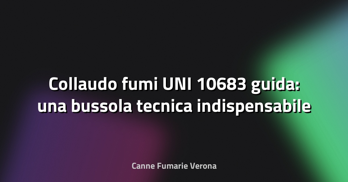 🔥 Collaudo fumi UNI 10683 guida: una bussola tecnica indispensabile
