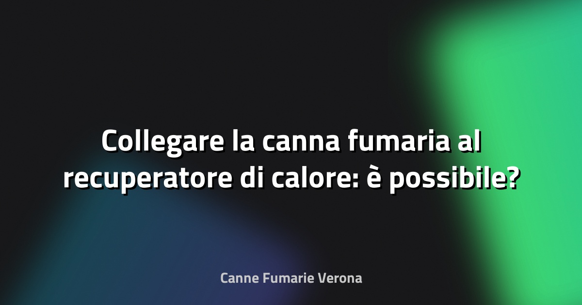🔥 Collegare la canna fumaria al recuperatore di calore: è possibile?