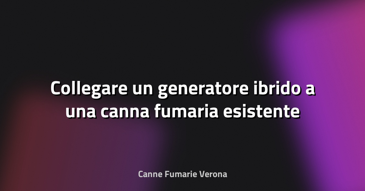 🔥 Collegare un generatore ibrido a una canna fumaria esistente