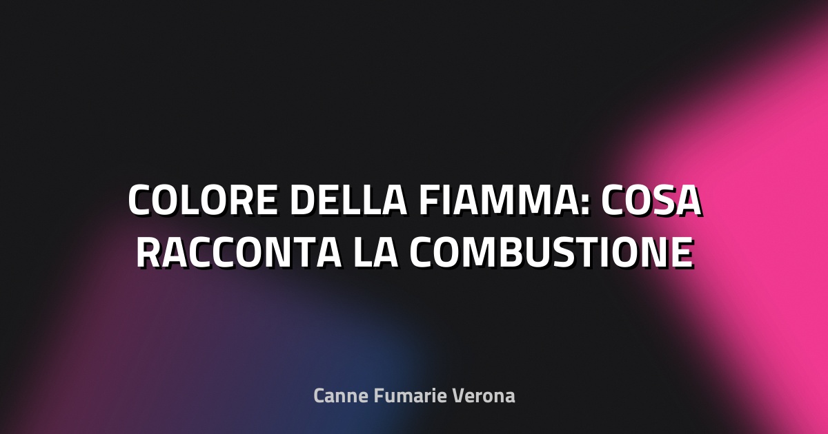 🔥 COLORE DELLA FIAMMA: COSA RACCONTA LA COMBUSTIONE