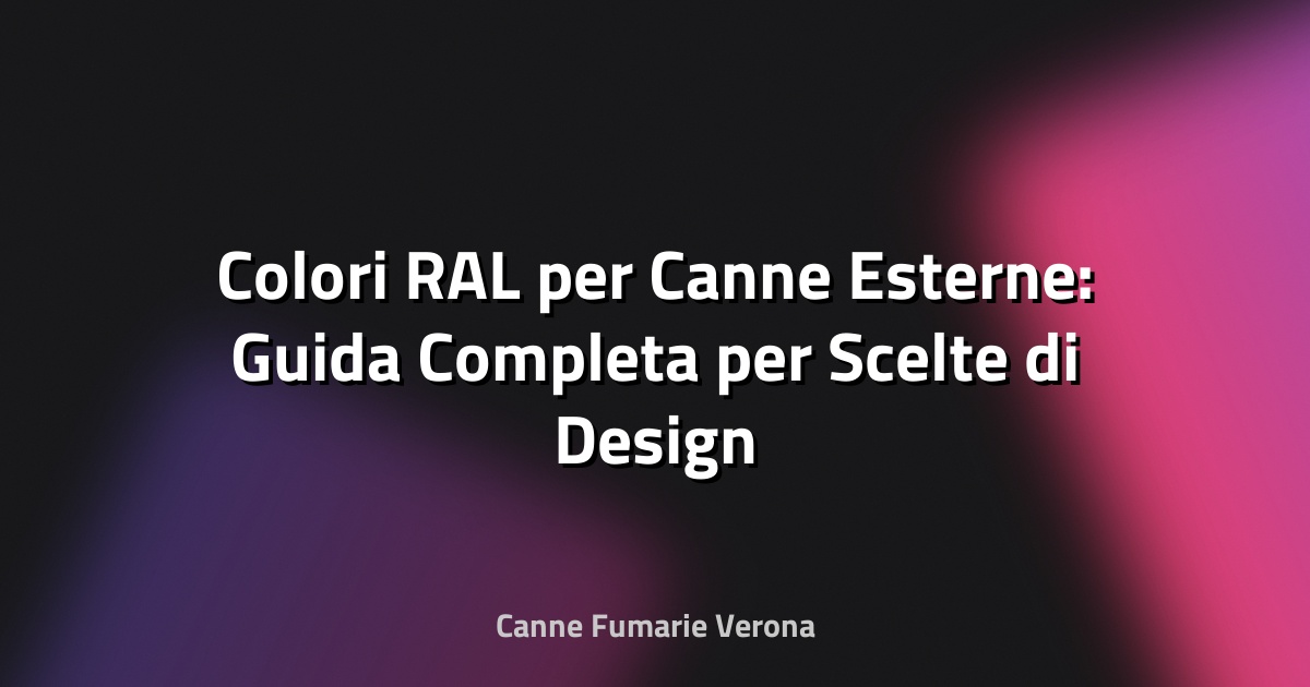 🎨 Colori RAL per Canne Esterne: Guida Completa per Scelte di Design e Durabilità