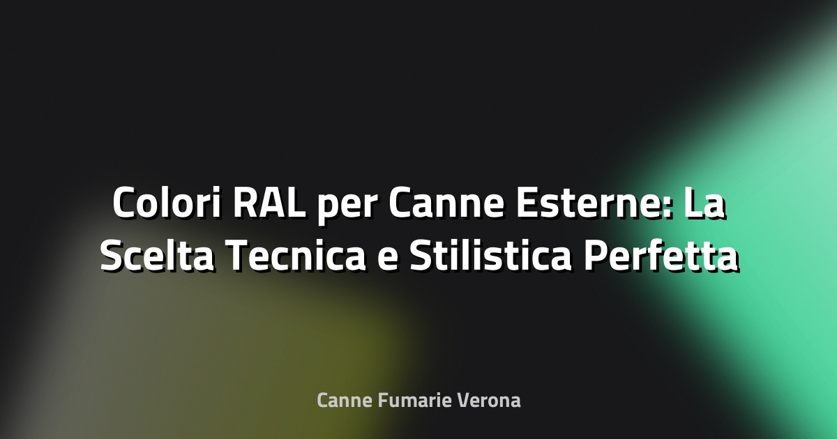 🎨 Colori RAL per Canne Esterne: La Scelta Tecnica e Stilistica Perfetta