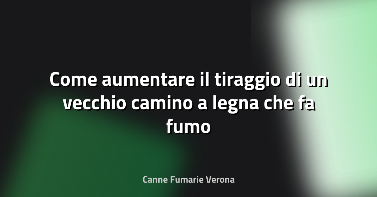 Come aumentare il tiraggio di un vecchio camino a legna che fa fumo