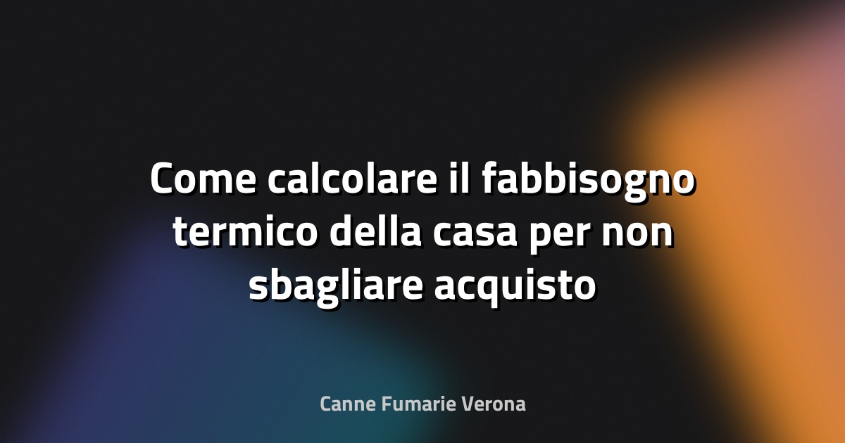 Come calcolare il fabbisogno termico della casa per non sbagliare acquisto