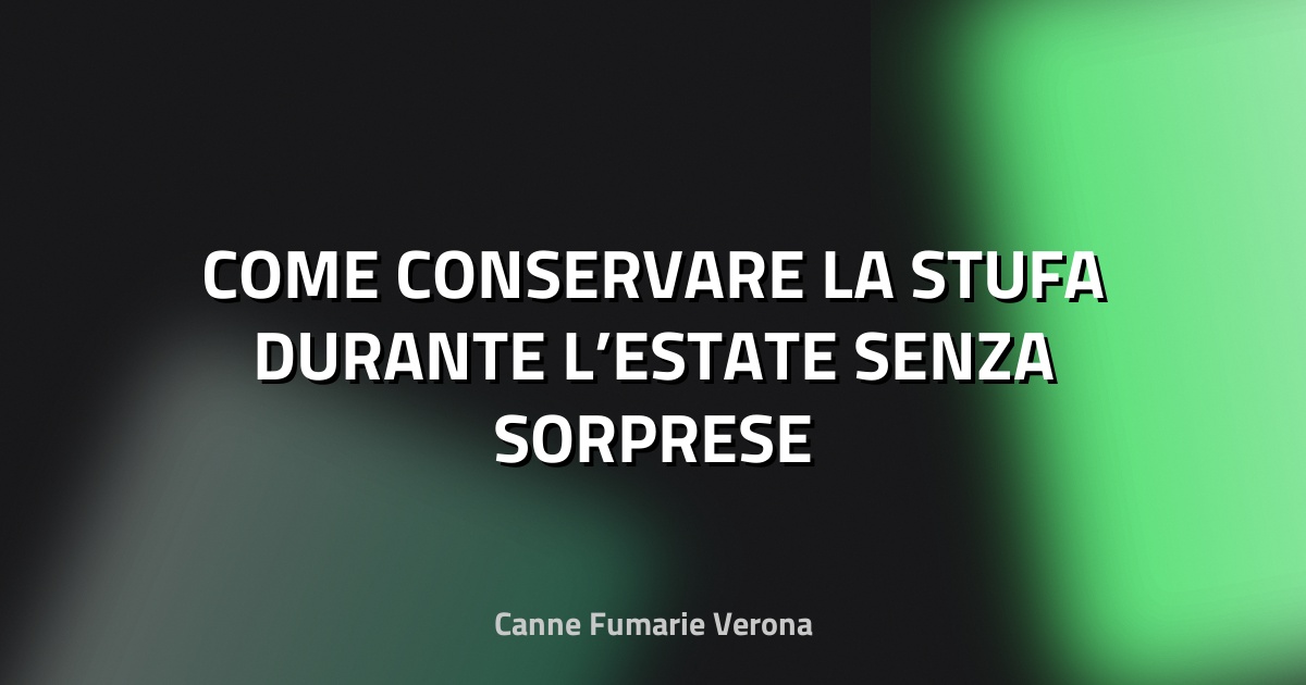 🔥 COME CONSERVARE LA STUFA DURANTE L’ESTATE SENZA SORPRESE