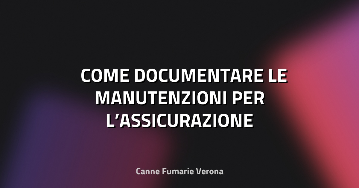 🛠️ COME DOCUMENTARE LE MANUTENZIONI PER L’ASSICURAZIONE