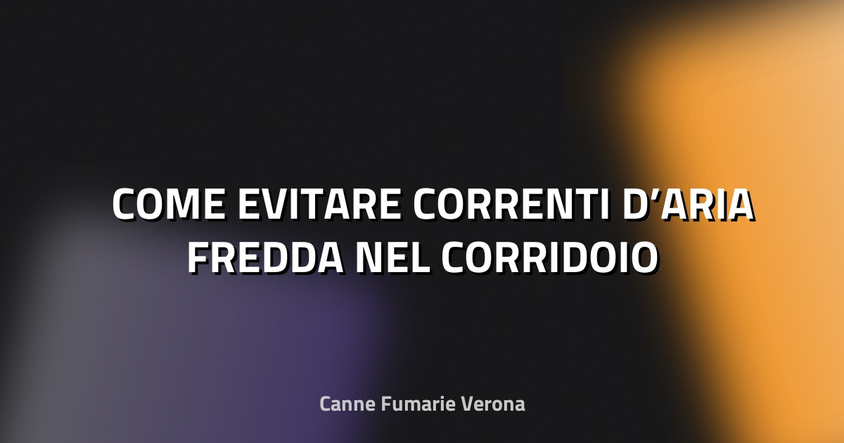 ❄️ COME EVITARE CORRENTI D’ARIA FREDDA NEL CORRIDOIO