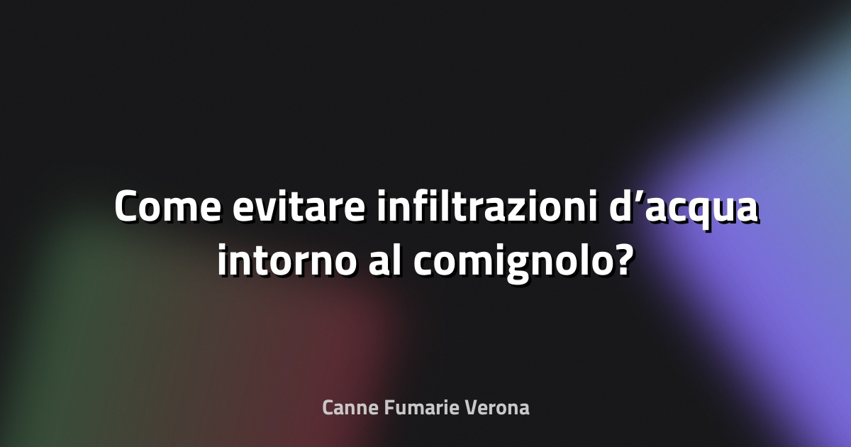 🌧️ Come evitare infiltrazioni d’acqua intorno al comignolo?