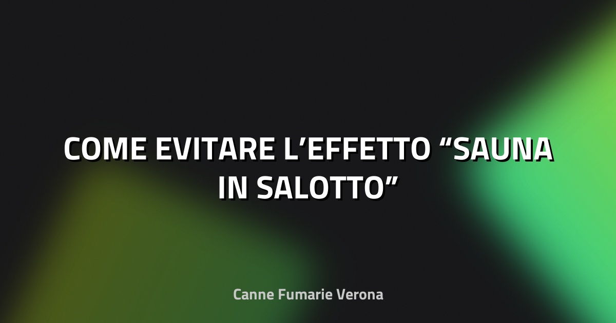 🔥 COME EVITARE L’EFFETTO “SAUNA IN SALOTTO”